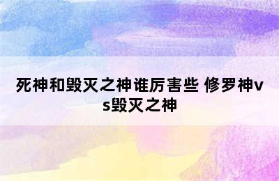 死神和毁灭之神谁厉害些 修罗神vs毁灭之神